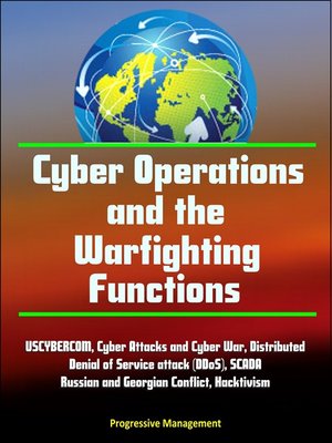 cover image of Cyber Operations and the Warfighting Functions--USCYBERCOM, Cyber Attacks and Cyber War, Distributed Denial of Service attack (DDoS), SCADA, Russian and Georgian Conflict, Hacktivism